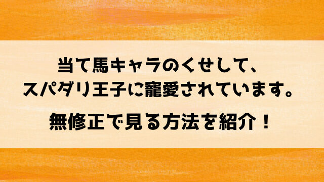 当て馬キャラのくせしてスパダリ王子の無修正はどこで見れる？プレミアム版とオンエア版の違いもご紹介！